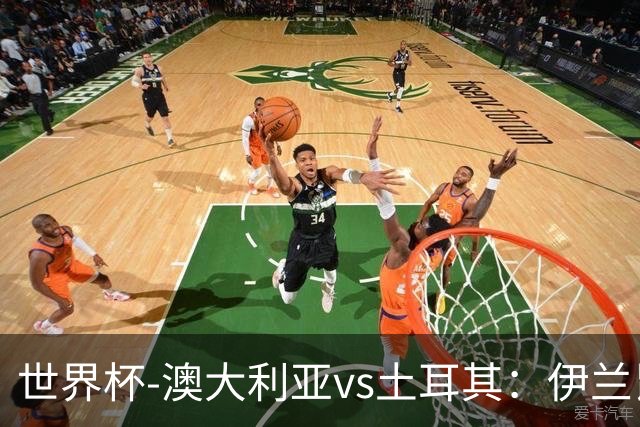 世界杯-澳大利亚vs土耳其：伊兰昆达先发 居莱尔、恰尔汗奥卢出战